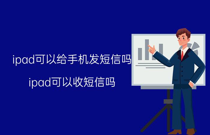 ipad可以给手机发短信吗 ipad可以收短信吗？